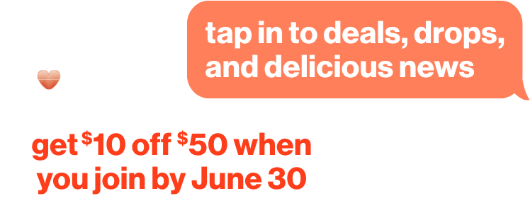 Tap in to deals, drops, and delicious news. Get $10 off $50 when you join by June 30th, 2026.