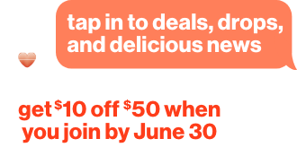 Tap in to deals, drops, and delicious news. Get $10 off $50 when you join by June 30th, 2026.